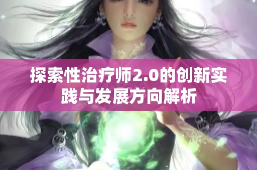 探索性治疗师2.0的创新实践与发展方向解析