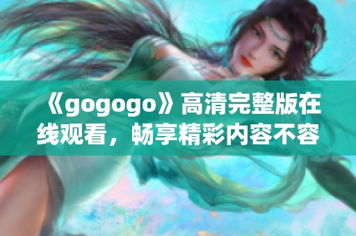 《gogogo》高清完整版在线观看，畅享精彩内容不容错过