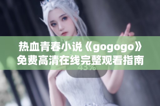 热血青春小说《gogogo》免费高清在线完整观看指南