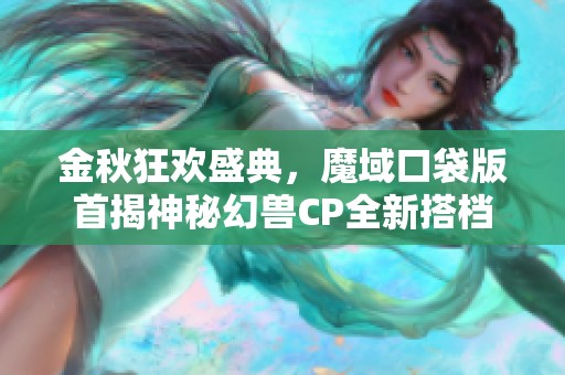 金秋狂欢盛典，魔域口袋版首揭神秘幻兽CP全新搭档尽情绽放