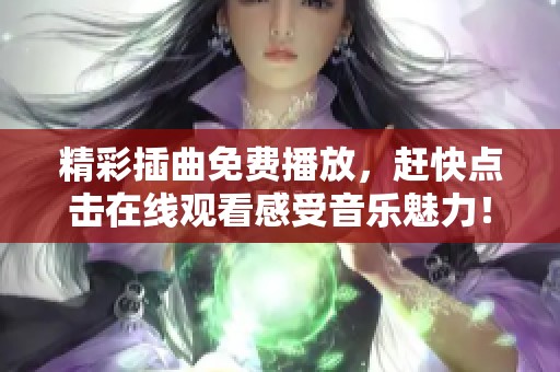 精彩插曲免费播放，赶快点击在线观看感受音乐魅力！