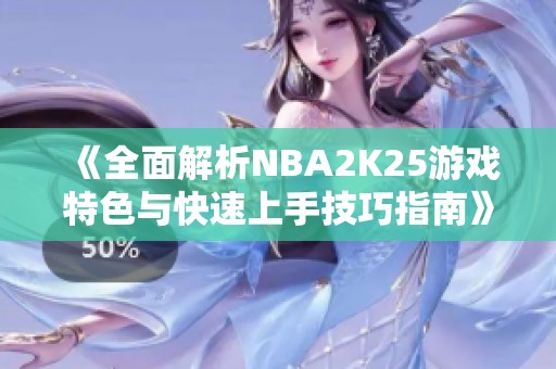 《全面解析NBA2K25游戏特色与快速上手技巧指南》