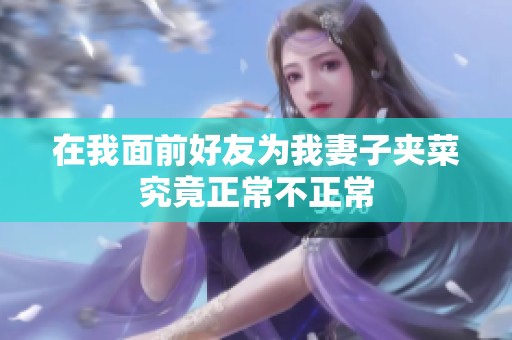 在我面前好友为我妻子夹菜究竟正常不正常