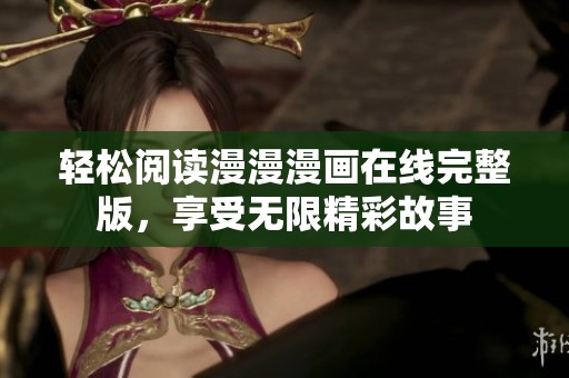 轻松阅读漫漫漫画在线完整版，享受无限精彩故事