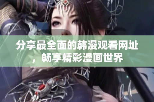 分享最全面的韩漫观看网址，畅享精彩漫画世界