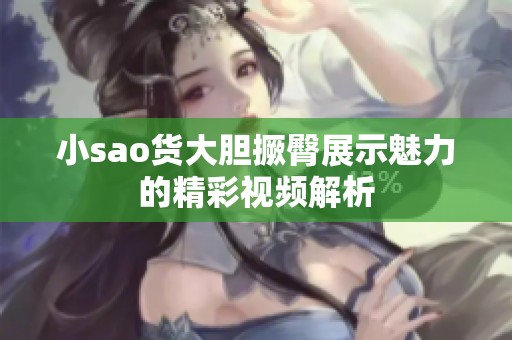 小sao货大胆撅臀展示魅力的精彩视频解析