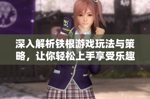 深入解析铁根游戏玩法与策略，让你轻松上手享受乐趣