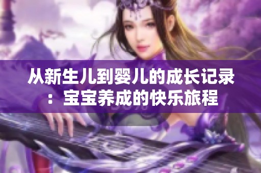 从新生儿到婴儿的成长记录：宝宝养成的快乐旅程