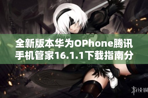 全新版本华为OPhone腾讯手机管家16.1.1下载指南分享