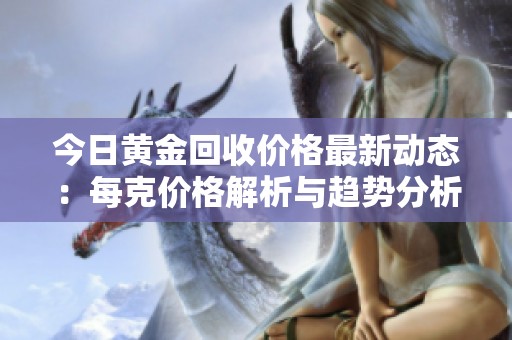 今日黄金回收价格最新动态：每克价格解析与趋势分析