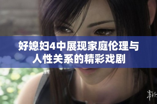 好媳妇4中展现家庭伦理与人性关系的精彩戏剧