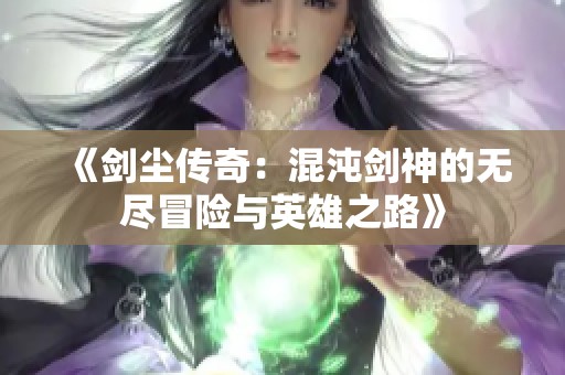 《剑尘传奇：混沌剑神的无尽冒险与英雄之路》