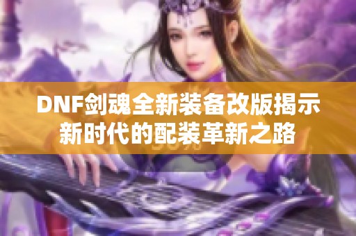 DNF剑魂全新装备改版揭示新时代的配装革新之路