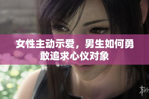 女性主动示爱，男生如何勇敢追求心仪对象