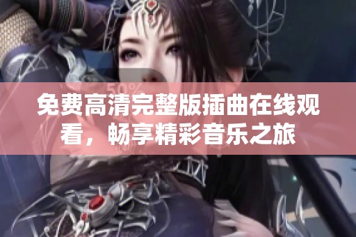 免费高清完整版插曲在线观看，畅享精彩音乐之旅