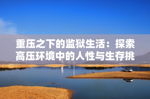 重压之下的监狱生活：探索高压环境中的人性与生存挑战