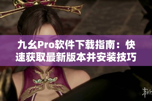 九幺Pro软件下载指南：快速获取最新版本并安装技巧