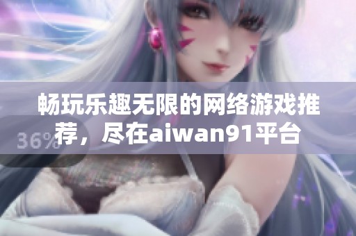 畅玩乐趣无限的网络游戏推荐，尽在aiwan91平台