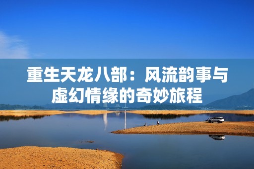 重生天龙八部：风流韵事与虚幻情缘的奇妙旅程