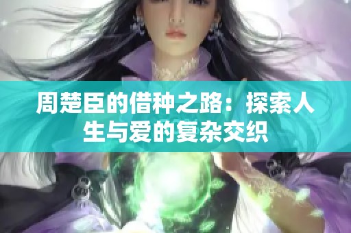 周楚臣的借种之路：探索人生与爱的复杂交织