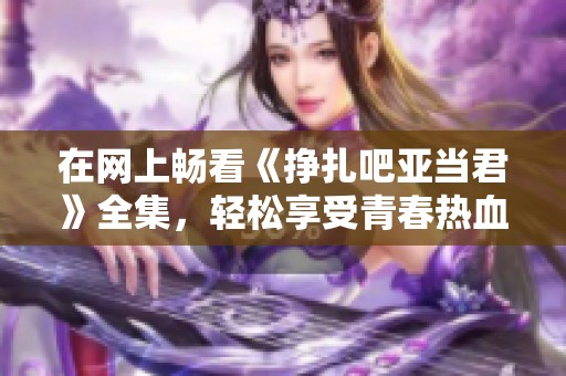 在网上畅看《挣扎吧亚当君》全集，轻松享受青春热血故事