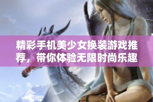 精彩手机美少女换装游戏推荐，带你体验无限时尚乐趣