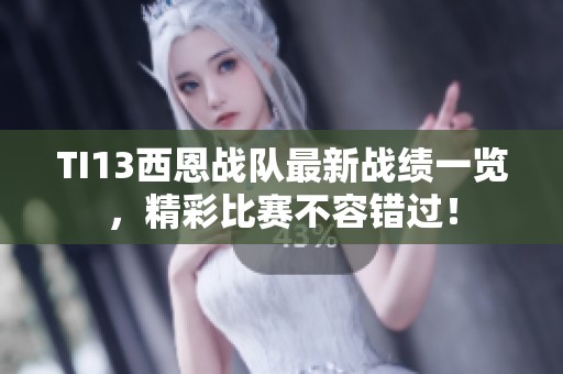 TI13西恩战队最新战绩一览，精彩比赛不容错过！