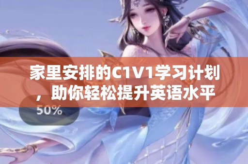 家里安排的C1V1学习计划，助你轻松提升英语水平