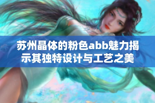 苏州晶体的粉色abb魅力揭示其独特设计与工艺之美