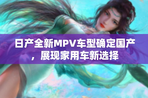 日产全新MPV车型确定国产，展现家用车新选择