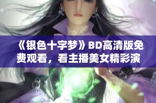 《银色十字梦》BD高清版免费观看，看主播美女精彩演绎！