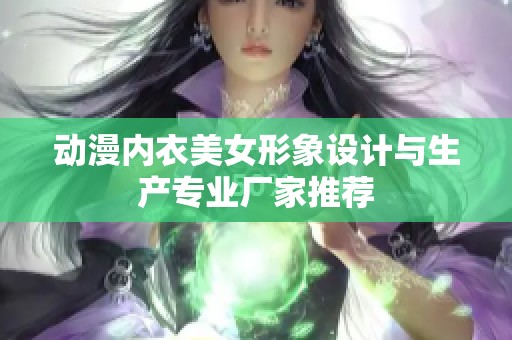 动漫内衣美女形象设计与生产专业厂家推荐