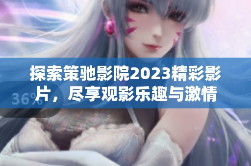 探索策驰影院2023精彩影片，尽享观影乐趣与激情