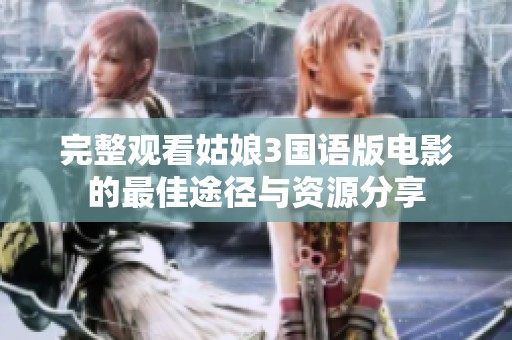 完整观看姑娘3国语版电影的最佳途径与资源分享