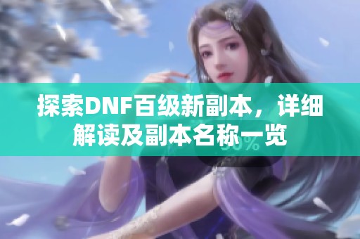 探索DNF百级新副本，详细解读及副本名称一览