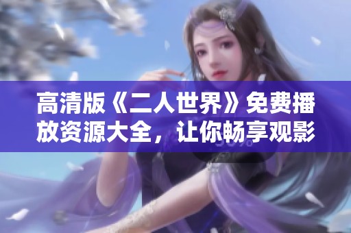 高清版《二人世界》免费播放资源大全，让你畅享观影体验