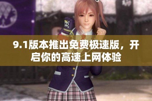 9.1版本推出免费极速版，开启你的高速上网体验