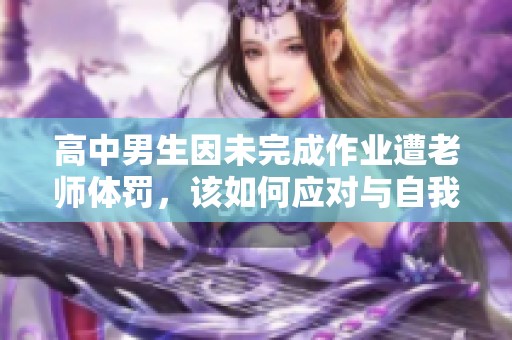 高中男生因未完成作业遭老师体罚，该如何应对与自我保护
