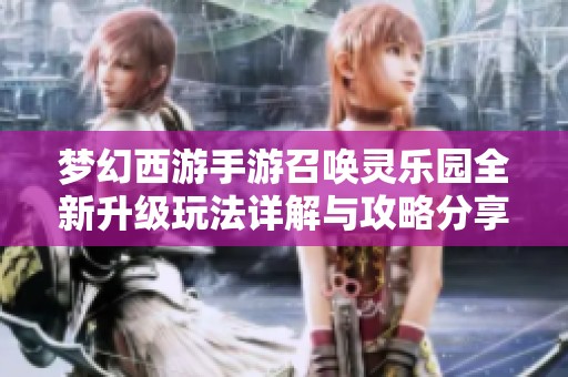 梦幻西游手游召唤灵乐园全新升级玩法详解与攻略分享