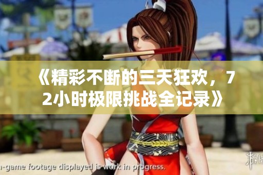 《精彩不断的三天狂欢，72小时极限挑战全记录》