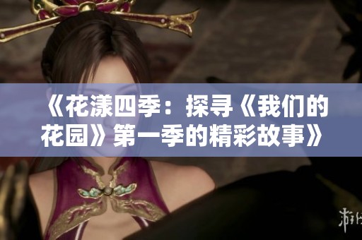 《花漾四季：探寻《我们的花园》第一季的精彩故事》