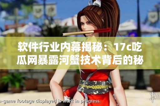 软件行业内幕揭秘：17c吃瓜网暴露河蟹技术背后的秘密