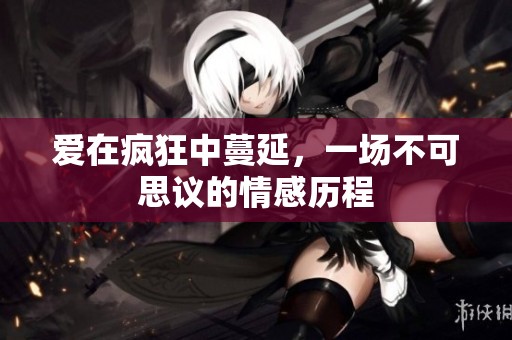 爱在疯狂中蔓延，一场不可思议的情感历程
