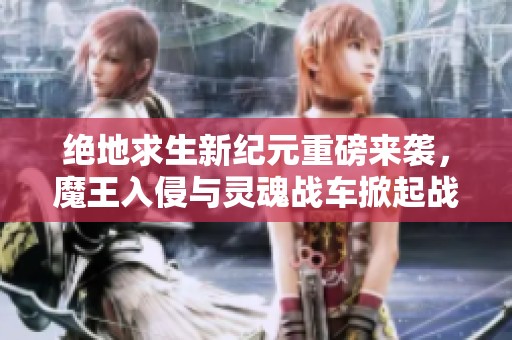 绝地求生新纪元重磅来袭，魔王入侵与灵魂战车掀起战场风暴！