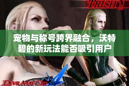 宠物与称号跨界融合，沃特碧的新玩法能否吸引用户