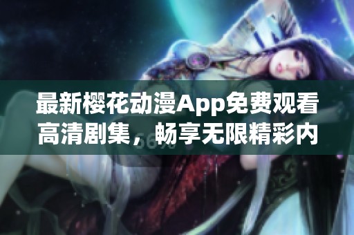 最新樱花动漫App免费观看高清剧集，畅享无限精彩内容