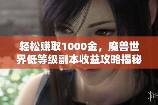 轻松赚取1000金，魔兽世界低等级副本收益攻略揭秘