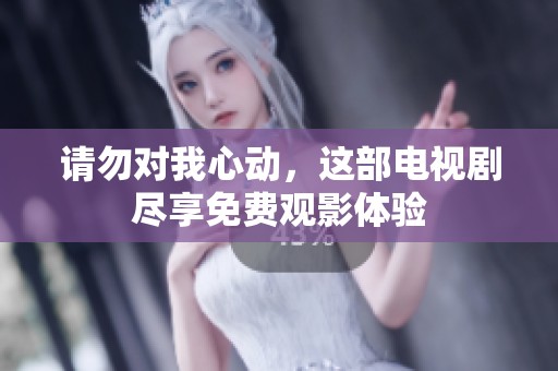请勿对我心动，这部电视剧尽享免费观影体验