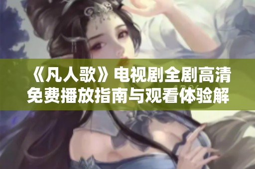 《凡人歌》电视剧全剧高清免费播放指南与观看体验解析