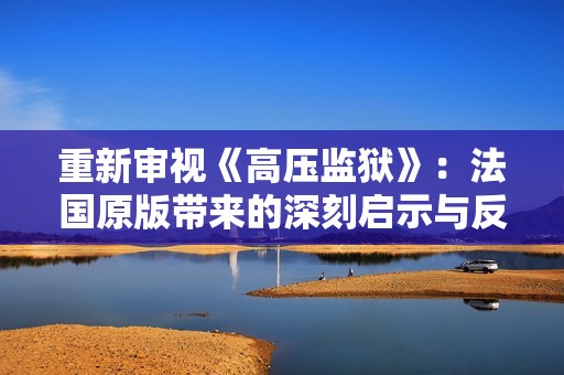 重新审视《高压监狱》：法国原版带来的深刻启示与反思